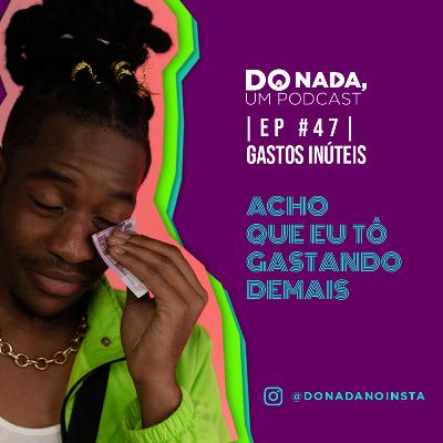 Episódio #47 - Gastos Inúteis