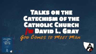 God Comes to Meet Man (Paragraphs 50 – 141 of the Catechism of the Catholic Church w/ David L. Gray) God Comes to Meet Man (Paragraphs 50 – 141 of the Catechism of the Catholic Church w/ David L. Gray)