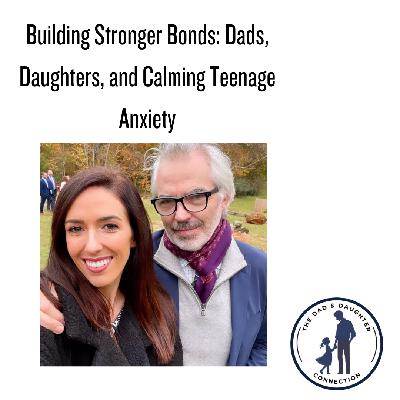 Building Stronger Bonds: Dads, Daughters, and Calming Teenage Anxiety