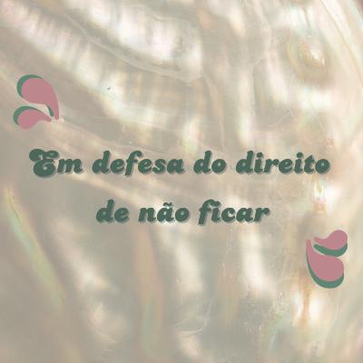 #10 - Em defesa do direito de não ficar #10 - Em defesa do direito de não ficar