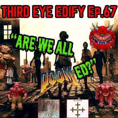 THIRD EYE EDIFY Ep.67 "Are We All DOOMed?"