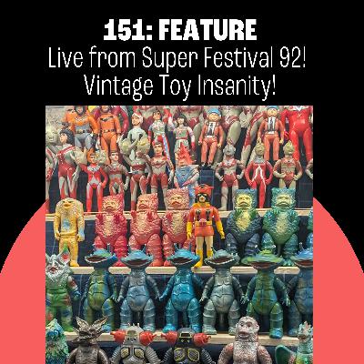 151: Live From SUPER FESTIVAL 92! Vintage Toy Insanity!