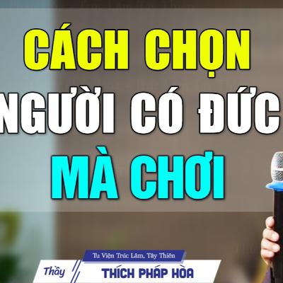 Cách chọn NGƯỜI CÓ ĐỨC mà kết giao - Thầy Thích Pháp Hòa