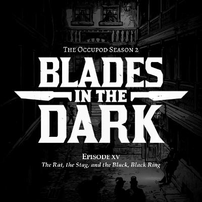 Blades in the Dark Episode 15: The Rat, the Stag, and the Black, Black Ring