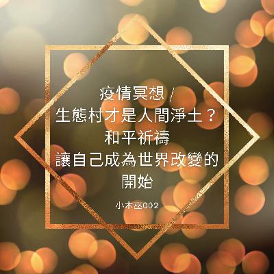 小木巫002｜疫情冥想｜生態村是人間淨土？和平祈禱，讓自己成為世界改變的開始