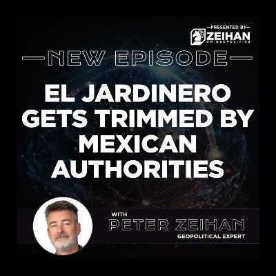 El Jardinero Gets Trimmed by Mexican Authorities || Peter Zeihan