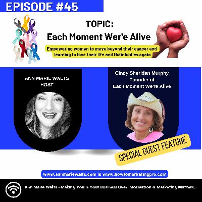 Episode #45 - Interview with Cindy Sheridan Murphy/ Founder of Each Moment We're Alive. - Loving Life Beyond a Cancer Diagnosis. - Ann Marie Walts Marketing , Makeovers & Motivation Episode #45 - Interview with Cindy Sheridan Murphy/ Founder of Each Moment We're Alive. - Loving Life Beyond a Cancer Diagnosis. - Ann Marie Walts Marketing , Makeovers & Motivation