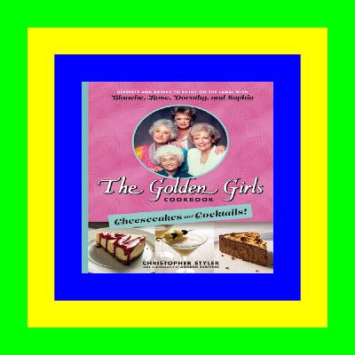 Download PDF The Golden Girls Cookbook: Cheesecakes and Cocktails!: Desserts and Drinks to Enjoy on the Lanai with Blanche, Rose, Dorothy, and Sophia EBOOK..!! [DOWNLOAD FREE]
