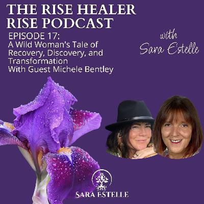 Ep. 17 - A Wild Woman's Tale of Recovery, Discovery, and Transformation with Michele Bentley and Sara Estelle Ep. 17 - A Wild Woman's Tale of Recovery, Discovery, and Transformation with Michele Bentley and Sara Estelle