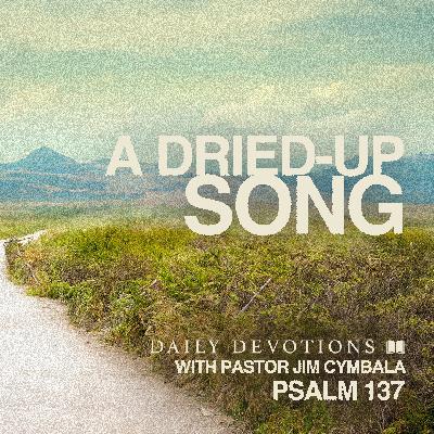 Daily Devotional | A Dried-Up Song | Psalm 137 | Pastor Jim Cymbala