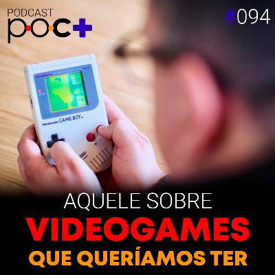 #94 - Aquele sobre videogames que queríamos ter