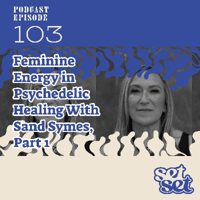 Ep. 103 | Feminine Energy Healing with Psychedelics