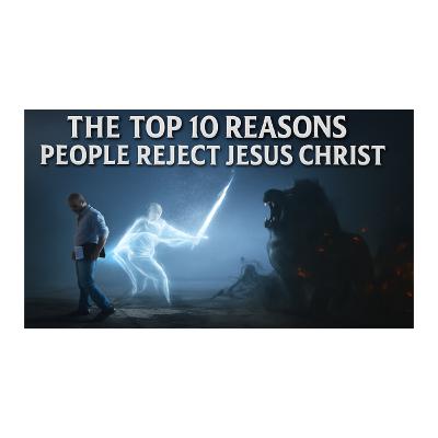 The Top 10 Reasons People Reject Jesus Christ The Top 10 Reasons People Reject Jesus Christ