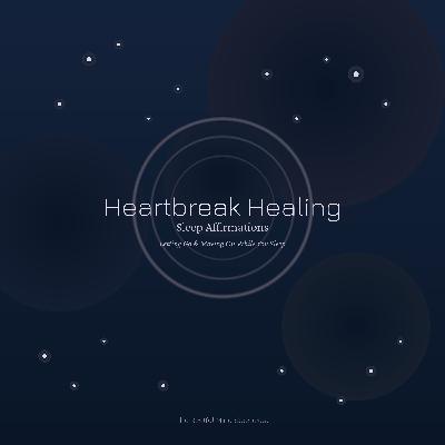 Heartbreak Healing Sleep Affirmations | Letting Go & Moving On While You Sleep