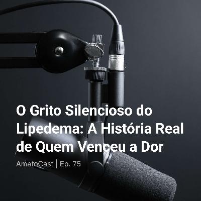 O Grito Silencioso do Lipedema: A História Real de Quem Venceu a Dor | Ep. 75