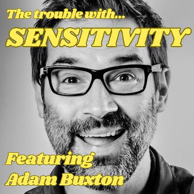 The Trouble with Sensitivity, Featuring Adam Buxton
