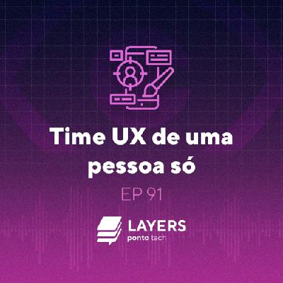 Time UX de uma pessoa só – Layers Ponto Tech #91
