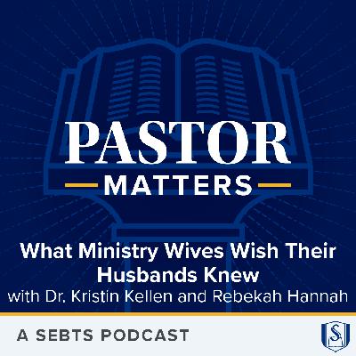 What Ministry Wives Wish Their Husbands Knew with Dr. Kristin Kellen and Rebekah Hannah - EP229