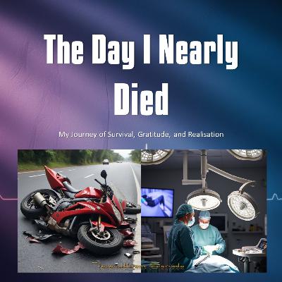 The Day I Nearly Died: My Journey of Survival, Gratitude, and Realisation The Day I Nearly Died: My Journey of Survival, Gratitude, and Realisation