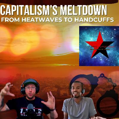 Capitalism's Meltdown - From Heatwaves to Handcuffs