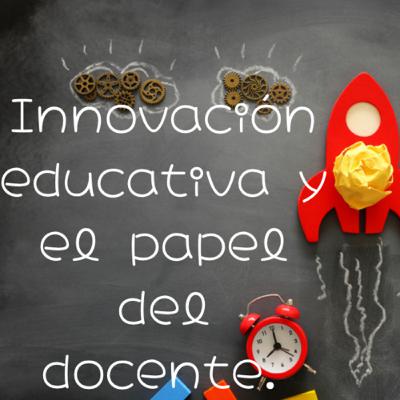 Innovación educativa y el papel del docente
