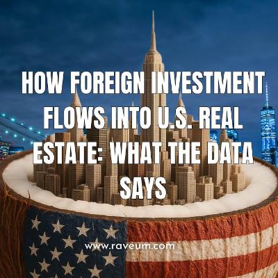 How Foreign Investment Flows into U.S. Real Estate What the Data Says