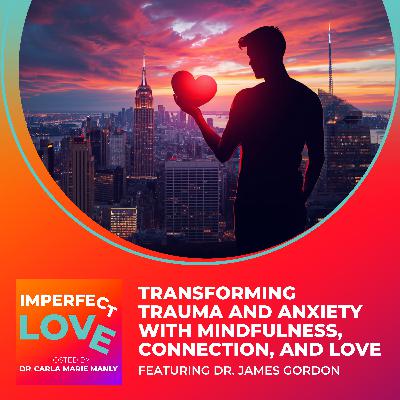 Transforming Trauma and Anxiety with Mindfulness, Connection, and Love Featuring Dr. James Gordon