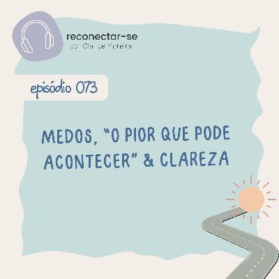 073 • Medos, “o pior que pode acontecer” & clareza 073 • Medos, “o pior que pode acontecer” & clareza