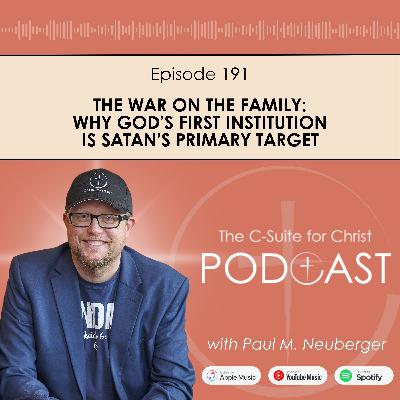 Episode 191: The War on the Family: Why God’s First Institution Is Satan’s Primary Target