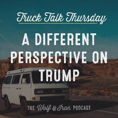 A Different Perspective on Trump // TRUCK TALK THURSDAY