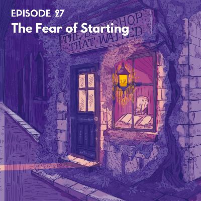 EP27: The Fear of Starting EP27: The Fear of Starting