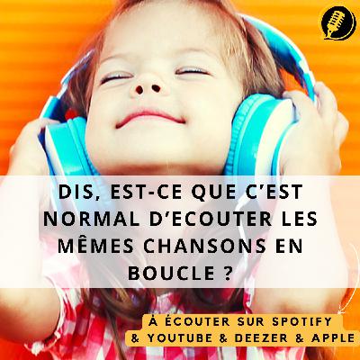 Dis, est-ce que c'est normal d'écouter les mêmes chansons en boucle ?