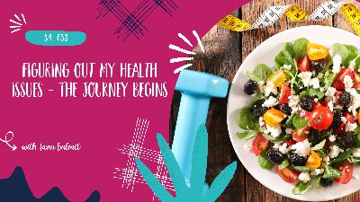 Figuring out my health issues - The journey begins - S4, E33