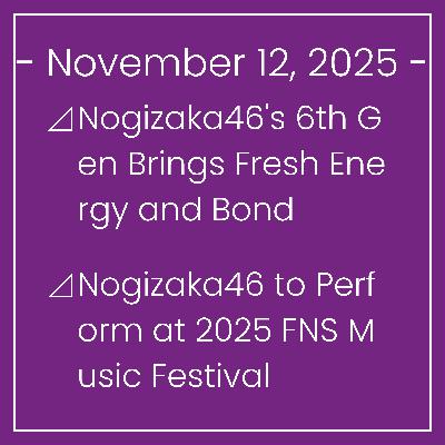 Nogizaka News November 12⊿Nogizaka46's 6th Gen Brings Fresh Energy and Bond⊿Nogizaka46 to Perform at 2025 FNS Music Festival⊿Former Nogizaka46 Member Ami Noujou Gets Engaged to Kab… Nogizaka News November 12⊿Nogizaka46's 6th Gen Brings Fresh Energy and Bond⊿Nogizaka46 to Perform at 2025 FNS Music Festival⊿Former Nogizaka46 Member Ami Noujou Gets Engaged to Kab…