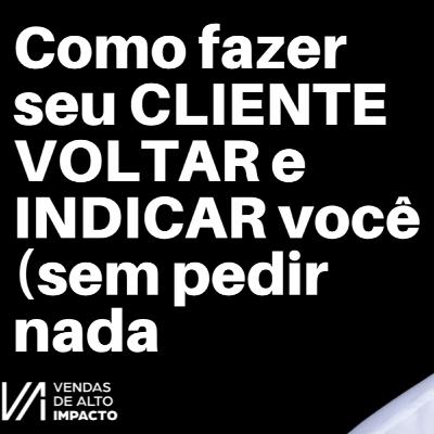 Como fazer seu CLIENTE VOLTAR e INDICAR você (sem pedir nada)