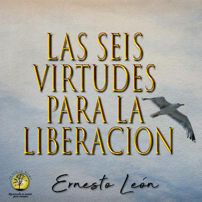 252-LAS SEIS VIRTUDES PARA LA LIBERACIÓN ~ Ernesto León