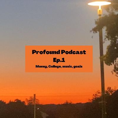 Profound Podcast Ep.1 (College, goals, music, monetary value)