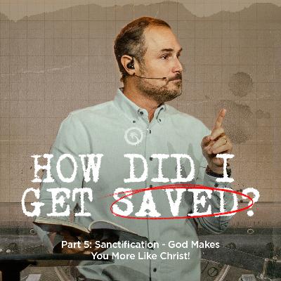 How Did I Get Saved? Part 5: Sanctification - God Makes You More Like Christ!