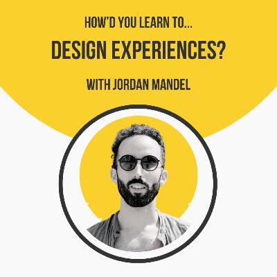 How'd You Learn To Design Experiences? with Jordan Mandel