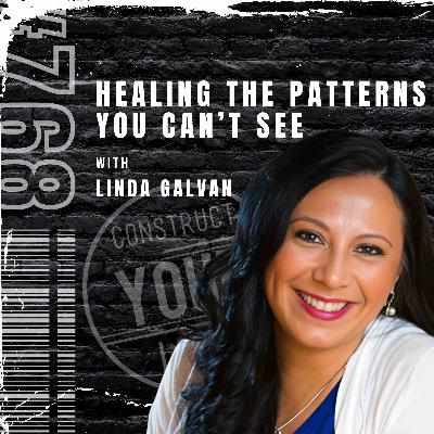 Healing the Patterns You Can’t See with Linda Galvan | Construct your life #768