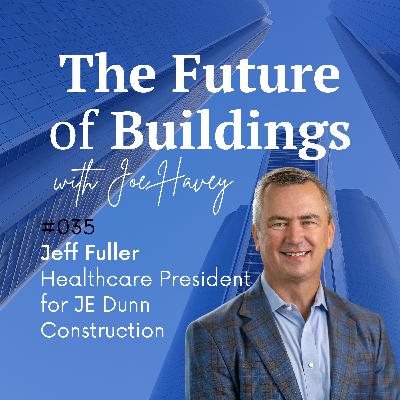 #035 Jeff Fuller – Healthcare President for JE Dunn Construction