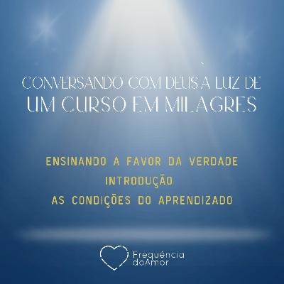 ENSINANDO A FAVOR DA VERDADE - INTRODUÇÃO E AS CONDIÇÕES DO APRENDIZADO | Conversando com Deus à Luz de Um Curso em Milagres | UCEM | Na Frequência do Amor