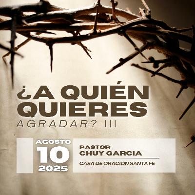 A QUIEN QUIERES AGRADAR PTE. 3 | CHUY GARCIA | AGOSTO 10 2025 / 11:30 AM