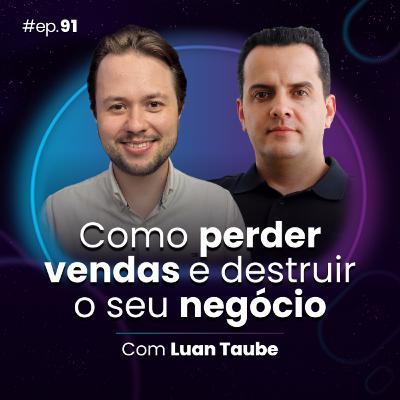 #Ep91 Como perder vendas e destruir o seu negócio, com Luan Taube