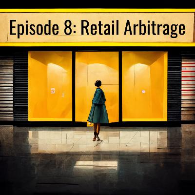 Episode 8: Retail Arbitrage Episode 8: Retail Arbitrage