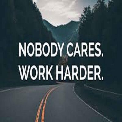 NOBODY CARES, WORK HARDER