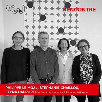 Rencontre - « De la performance à l'inter-artistique » avec Philippe Le Moal, Stéphanie Chaillou et Elena Dapporto