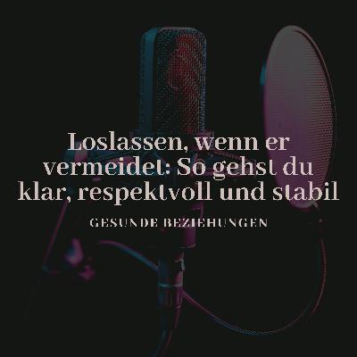 Loslassen, wenn er vermeidet: So gehst du klar, respektvoll und stabil