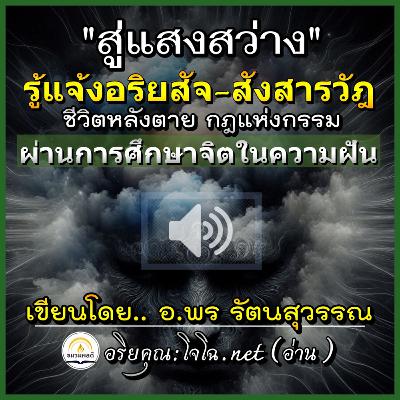 [Mp3] รู้แจ้งสังสารวัฎ ชีวิตหลังตาย กฎแห่งกรรม อริยสัจฯ ผ่านการศึกษาคุณสมบัติ&อำนาจแห่งจิตหรือวิญญาณในความฝัน 🔊สู่แสงสว่าง (พ้นบ่วงมาร) :อ.พร รัตนสุวรรณ #อริยคุณ ชมรมผลดี (อ่าน)
