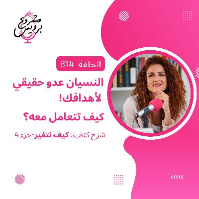 حلقة 81: النسيان عدو حقيقي لأهدافك! كيف تتعامل معه؟- جزء 4 من كتاب كيف نتغير